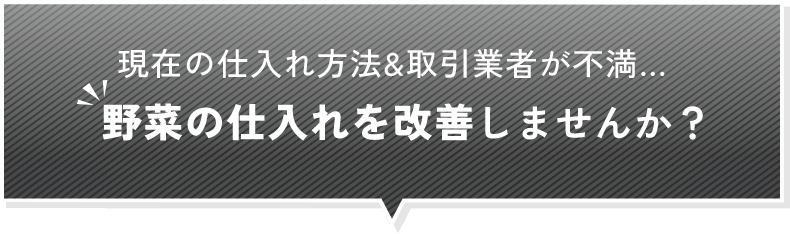 現在の仕入れ方法&取引業者が不満… 野菜の仕入れを改善しませんか？